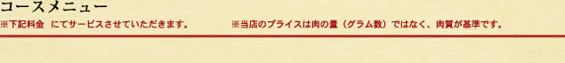 コースメニュー※下記料金(半額)にてサービスさせていただきます。 ※当店のプライスは肉の量(グラム数)ではなく、肉質が基準です。