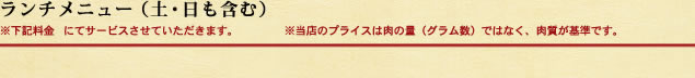 ランチメニュー(土・日も含む)※下記料金(半額)にてサービスさせていただきます。 ※当店のプライスは肉の量(グラム数)ではなく、肉質が基準です。